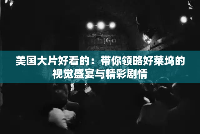 美国大片好看的：带你领略好莱坞的视觉盛宴与精彩剧情