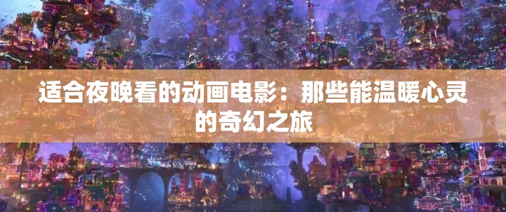 适合夜晚看的动画电影：那些能温暖心灵的奇幻之旅