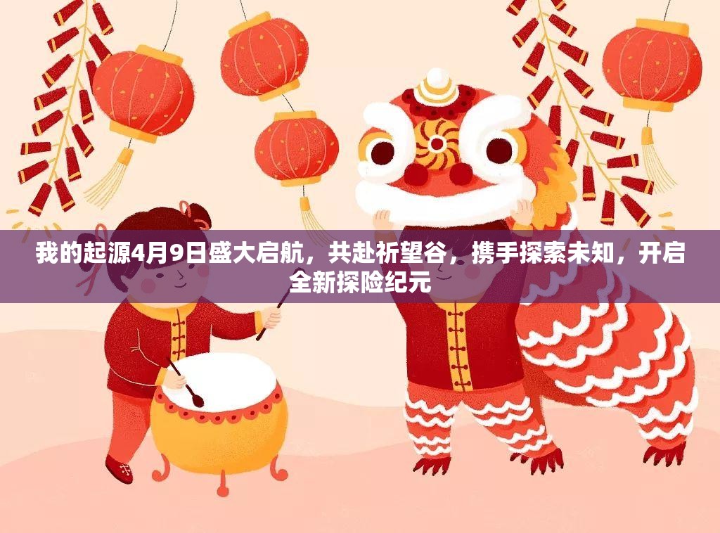 我的起源4月9日盛大启航，共赴祈望谷，携手探索未知，开启全新探险纪元