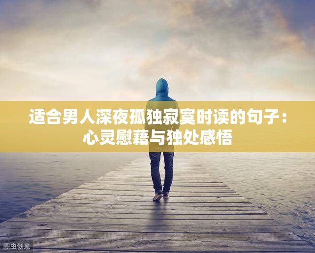 适合男人深夜孤独寂寞时读的句子：心灵慰藉与独处感悟