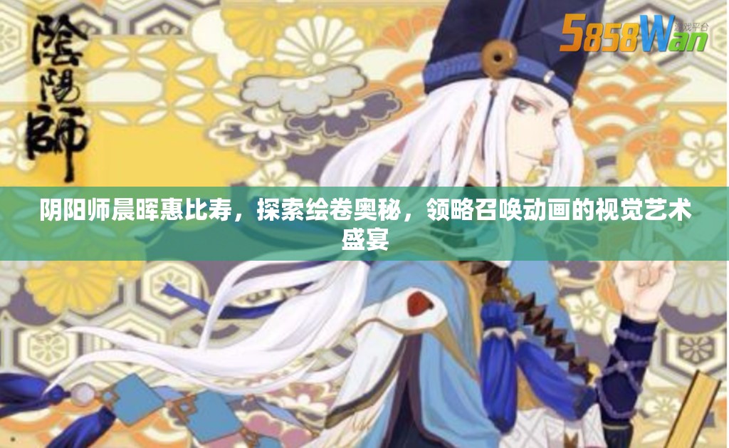 阴阳师晨晖惠比寿，探索绘卷奥秘，领略召唤动画的视觉艺术盛宴