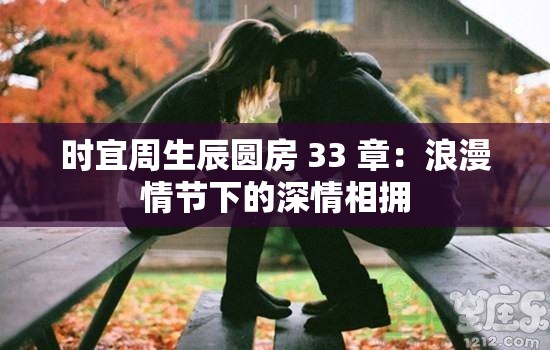 时宜周生辰圆房 33 章：浪漫情节下的深情相拥