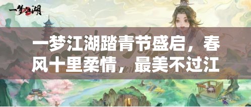 一梦江湖踏青节盛启，春风十里柔情，最美不过江湖中有你相伴
