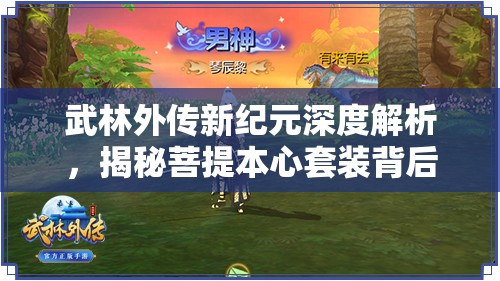 武林外传新纪元深度解析，揭秘菩提本心套装背后的神秘力量与故事