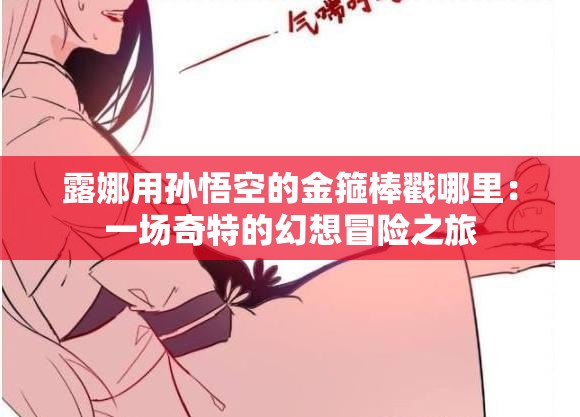 露娜用孙悟空的金箍棒戳哪里：一场奇特的幻想冒险之旅