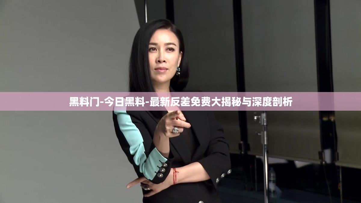 黑料门-今日黑料-最新反差免费大揭秘与深度剖析