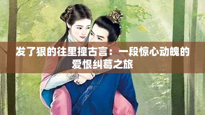 发了狠的往里撞古言：一段惊心动魄的爱恨纠葛之旅