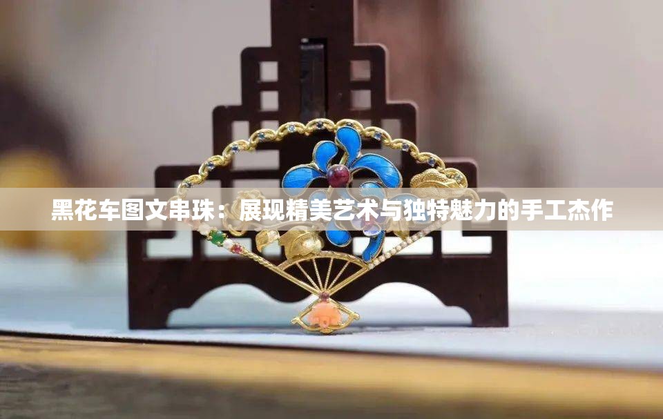 黑花车图文串珠：展现精美艺术与独特魅力的手工杰作