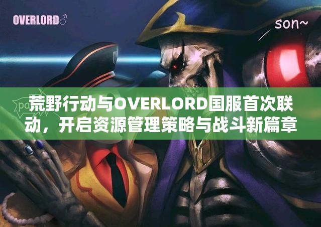 荒野行动与OVERLORD国服首次联动，开启资源管理策略与战斗新篇章