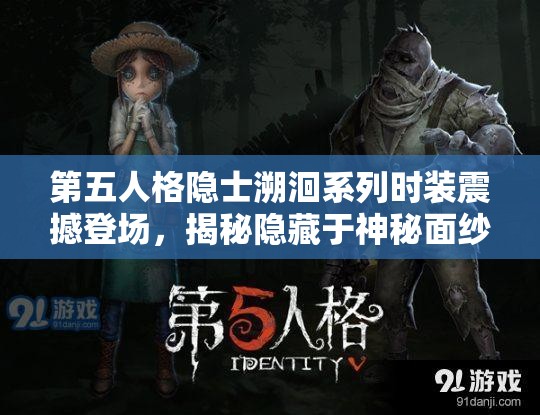 第五人格隐士溯洄系列时装震撼登场，揭秘隐藏于神秘面纱下的时尚潮流风暴