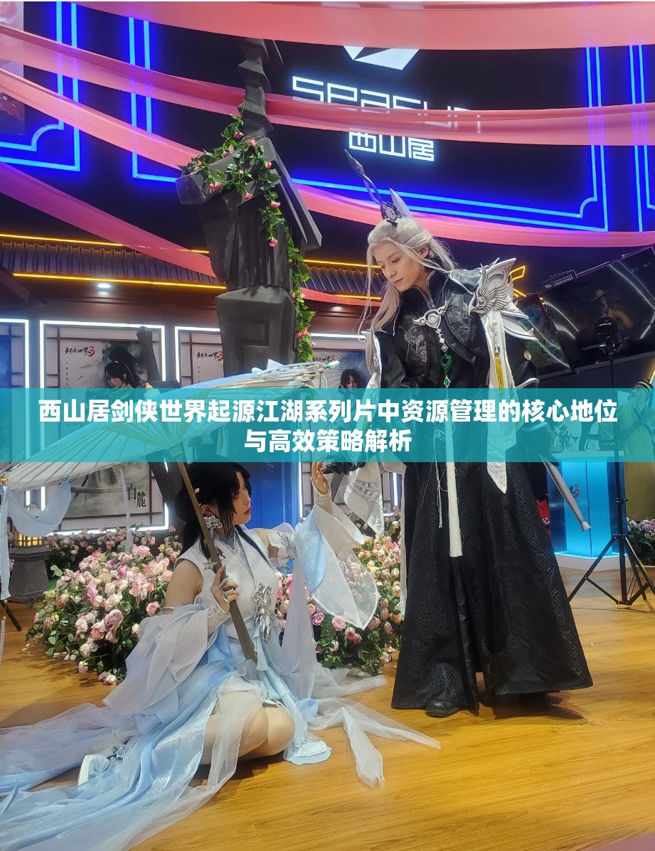 西山居剑侠世界起源江湖系列片中资源管理的核心地位与高效策略解析