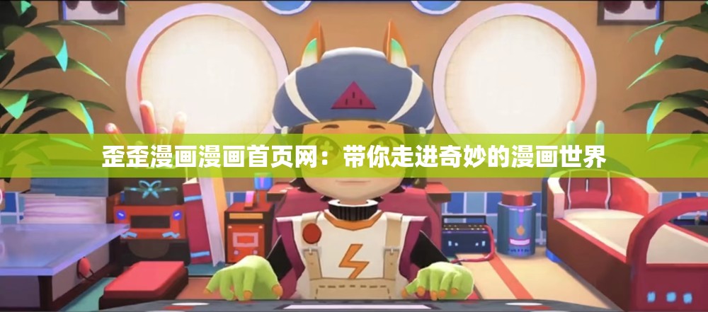 歪歪漫画漫画首页网：带你走进奇妙的漫画世界