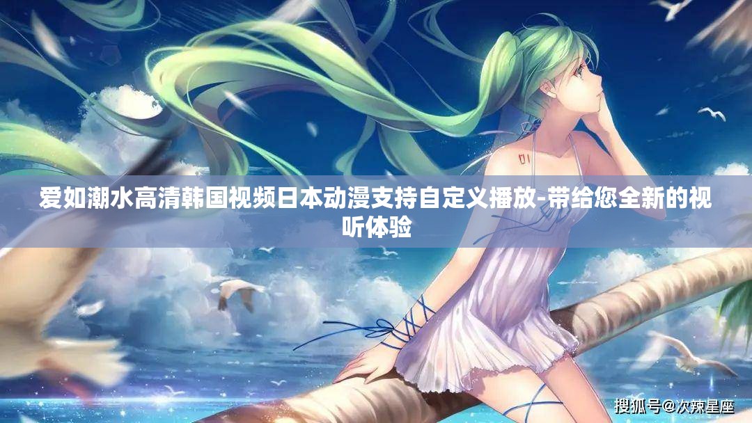 爱如潮水高清韩国视频日本动漫支持自定义播放-带给您全新的视听体验
