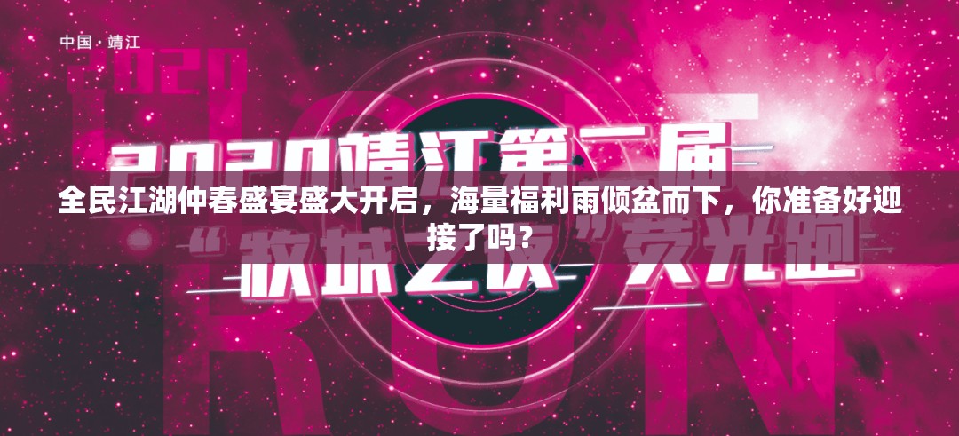 全民江湖仲春盛宴盛大开启，海量福利雨倾盆而下，你准备好迎接了吗？