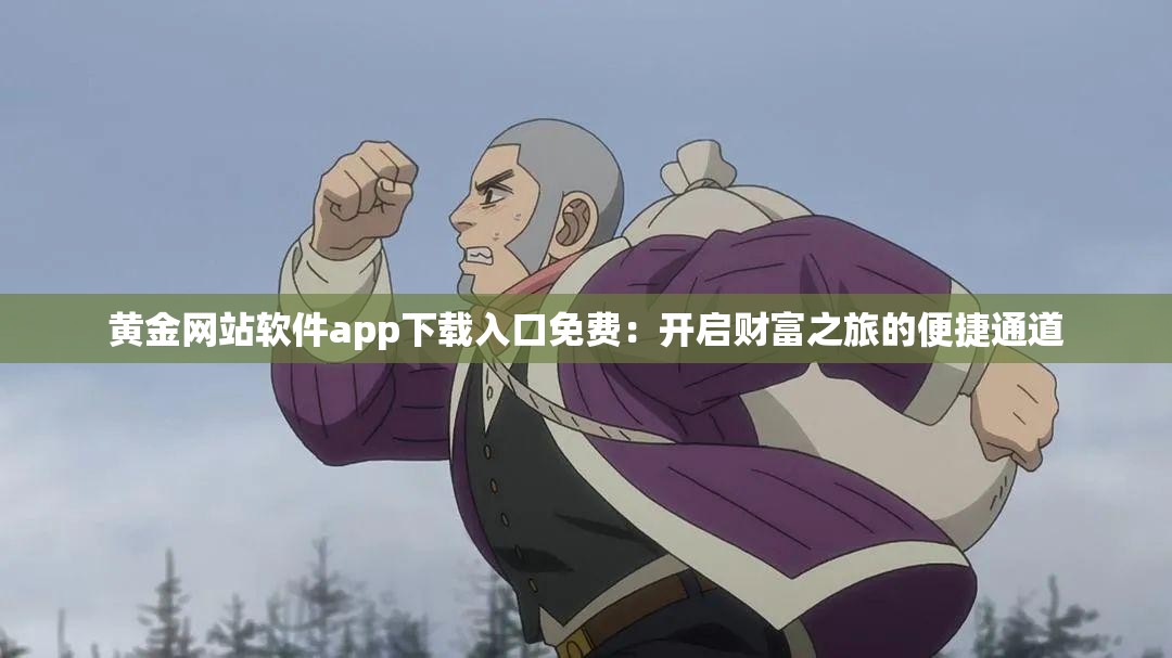 黄金网站软件app下载入口免费：开启财富之旅的便捷通道