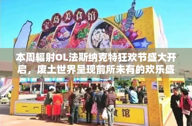 本周辐射OL法斯纳克特狂欢节盛大开启，废土世界呈现前所未有的欢乐盛宴！