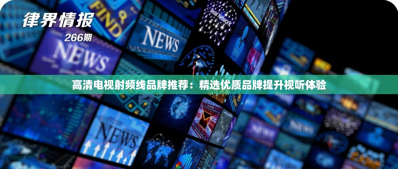 高清电视射频线品牌推荐：精选优质品牌提升视听体验