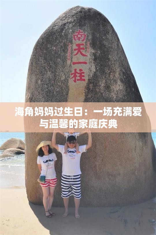 海角妈妈过生日：一场充满爱与温馨的家庭庆典
