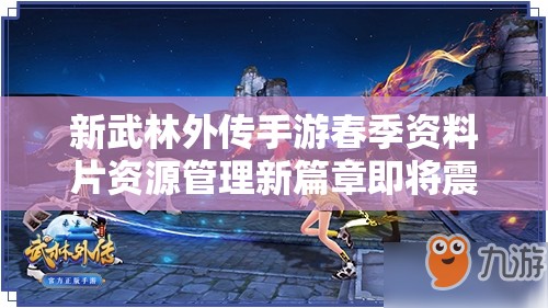 新武林外传手游春季资料片资源管理新篇章即将震撼上线