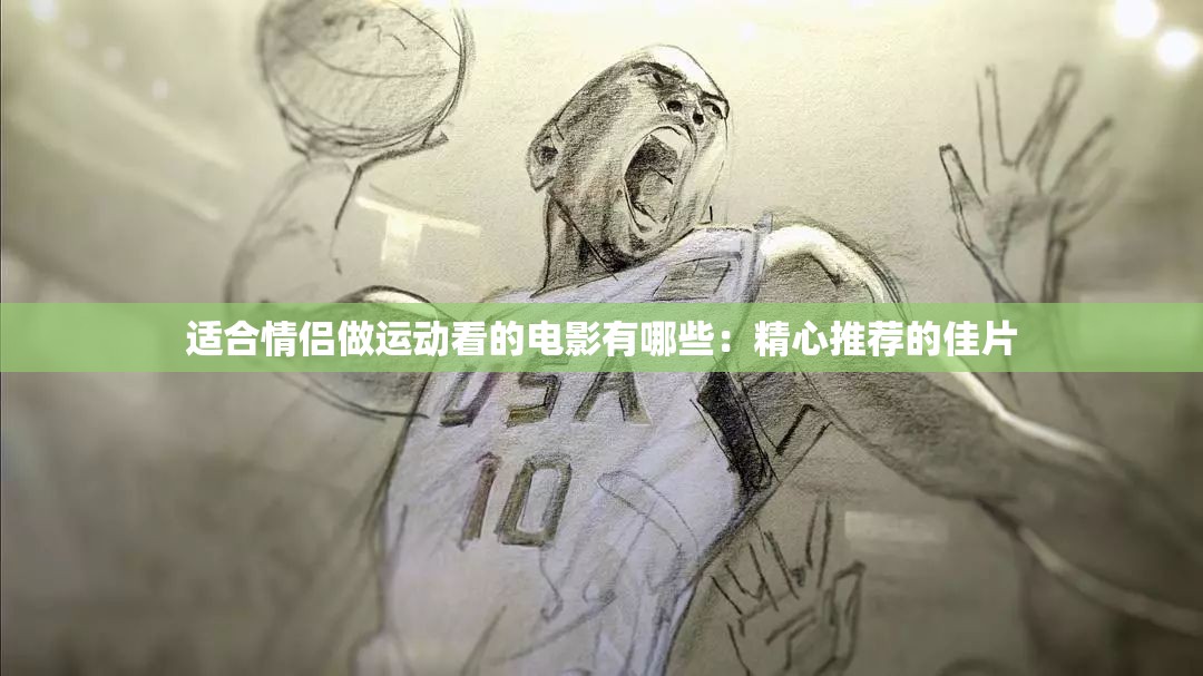 适合情侣做运动看的电影有哪些：精心推荐的佳片