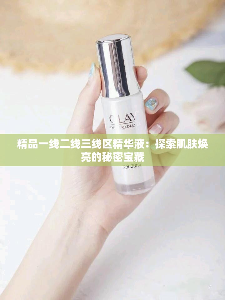 精品一线二线三线区精华液：探索肌肤焕亮的秘密宝藏