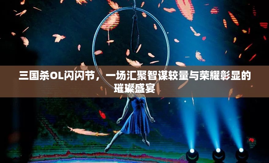 三国杀OL闪闪节，一场汇聚智谋较量与荣耀彰显的璀璨盛宴