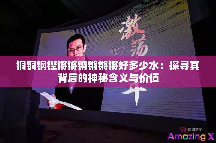 铜铜钢铿锵锵锵锵锵锵好多少水：探寻其背后的神秘含义与价值