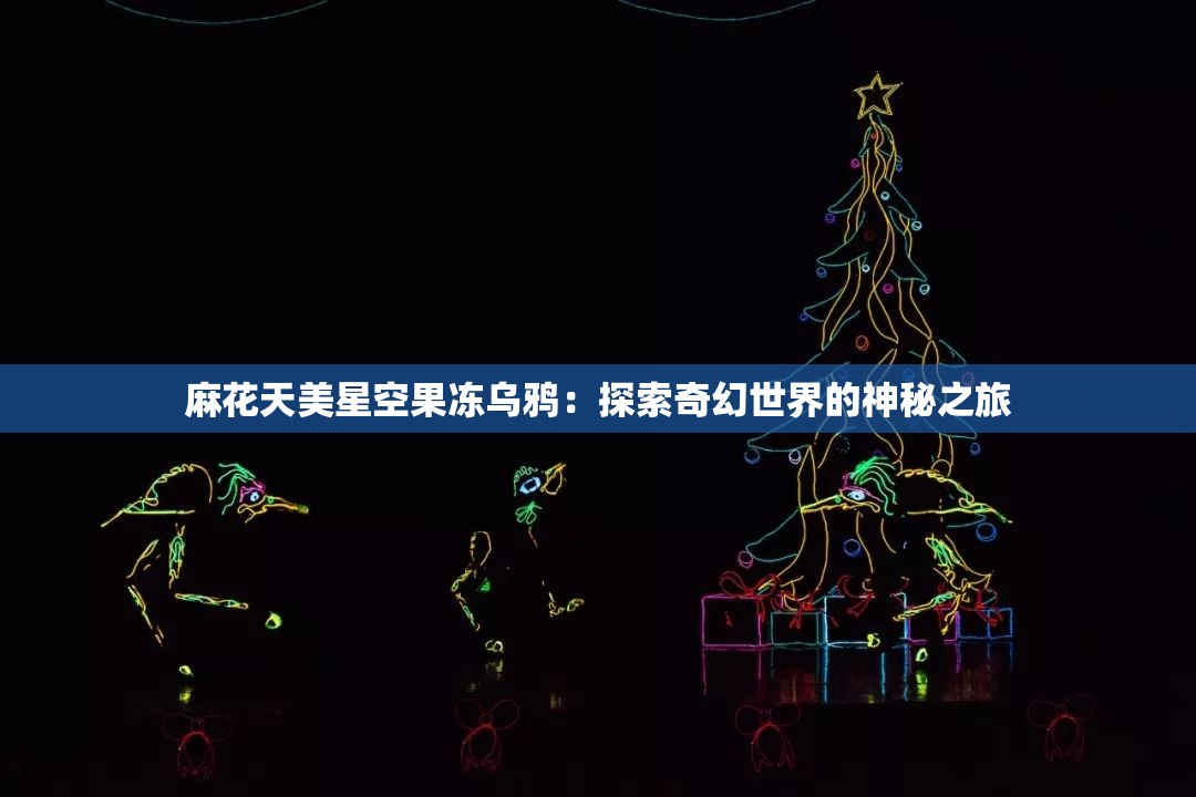 麻花天美星空果冻乌鸦：探索奇幻世界的神秘之旅