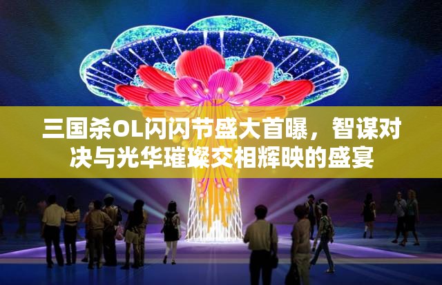 三国杀OL闪闪节盛大首曝，智谋对决与光华璀璨交相辉映的盛宴