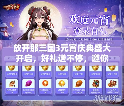 放开那三国3元宵庆典盛大开启，好礼送不停，邀你共赴精彩三国盛宴