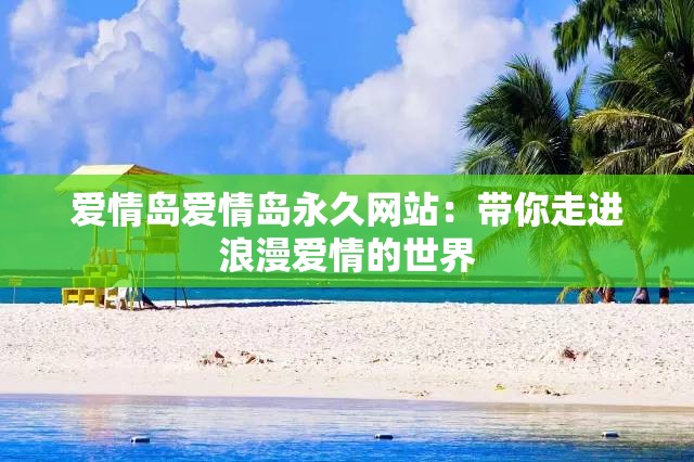 爱情岛爱情岛永久网站：带你走进浪漫爱情的世界