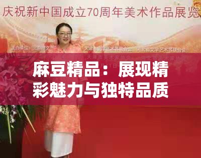 麻豆精品：展现精彩魅力与独特品质的视觉盛宴