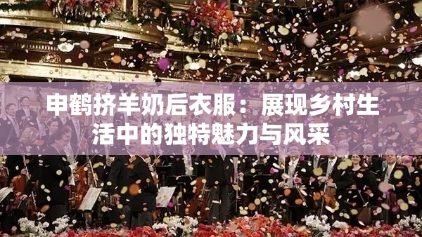 申鹤挤羊奶后衣服：展现乡村生活中的独特魅力与风采