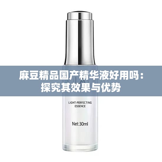 麻豆精品国产精华液好用吗：探究其效果与优势