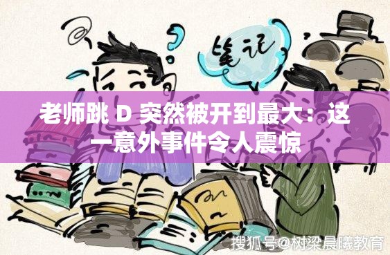 老师跳 D 突然被开到最大：这一意外事件令人震惊