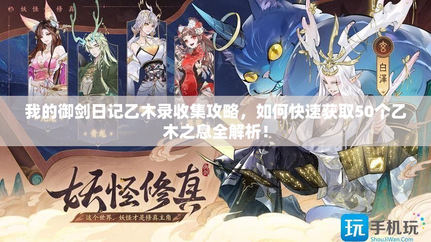 我的御剑日记乙木录收集攻略，如何快速获取50个乙木之息全解析！
