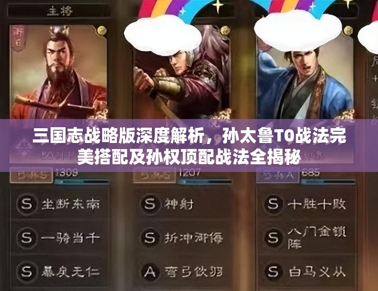 三国志战略版深度解析，孙太鲁T0战法完美搭配及孙权顶配战法全揭秘