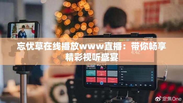 忘忧草在线播放www直播：带你畅享精彩视听盛宴