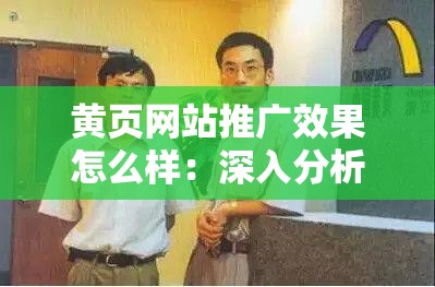 黄页网站推广效果怎么样：深入分析与实际案例探究