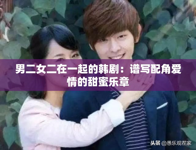 男二女二在一起的韩剧：谱写配角爱情的甜蜜乐章