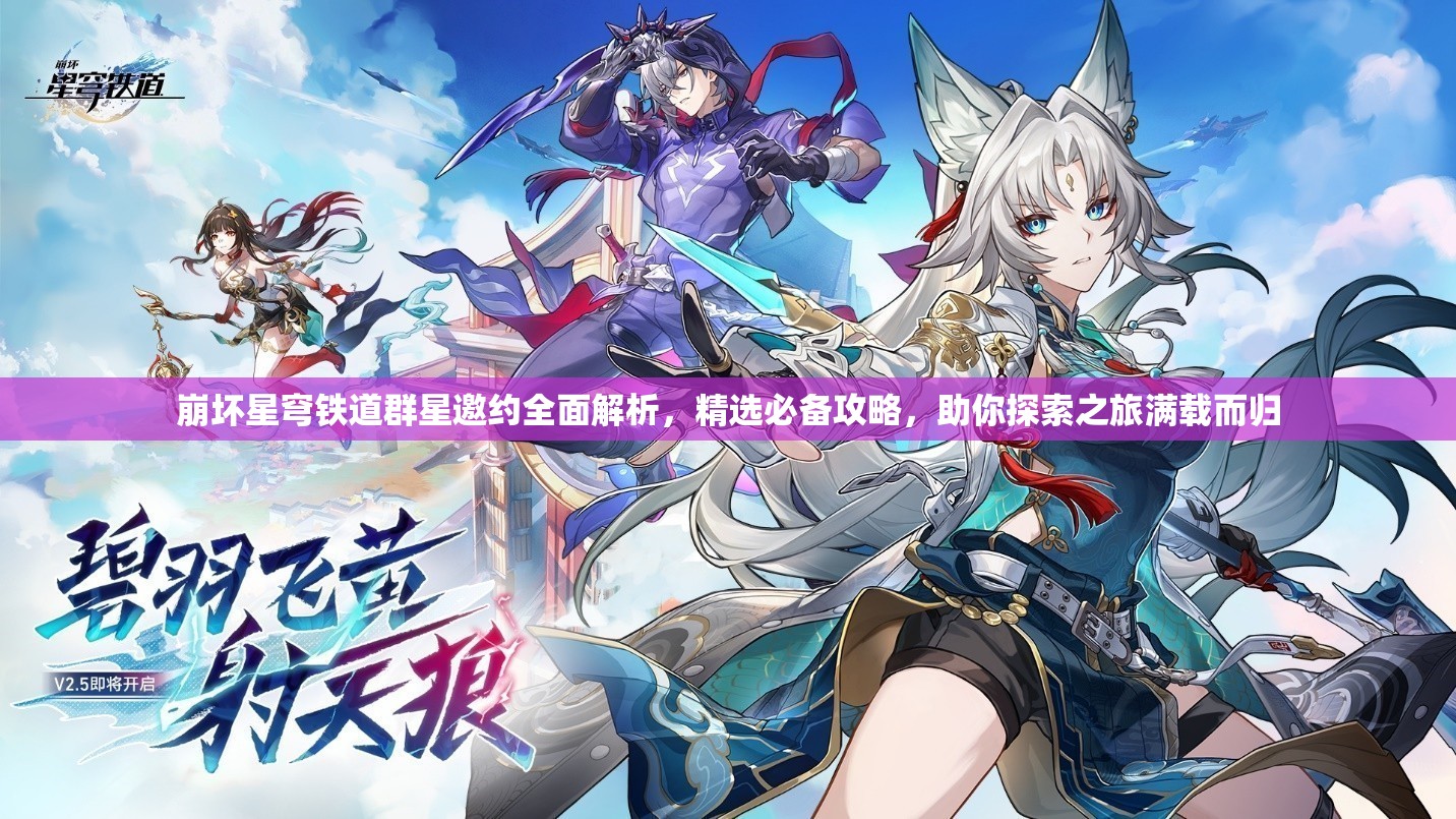 崩坏星穹铁道群星邀约全面解析，精选必备攻略，助你探索之旅满载而归