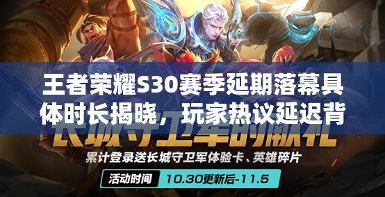 王者荣耀S30赛季延期落幕具体时长揭晓，玩家热议延迟背后的原因