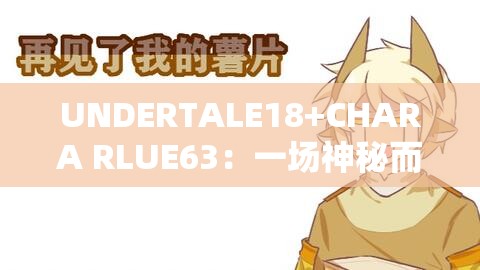 UNDERTALE18+CHARA RLUE63：一场神秘而独特的冒险之旅