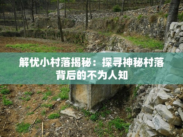 解忧小村落揭秘：探寻神秘村落背后的不为人知
