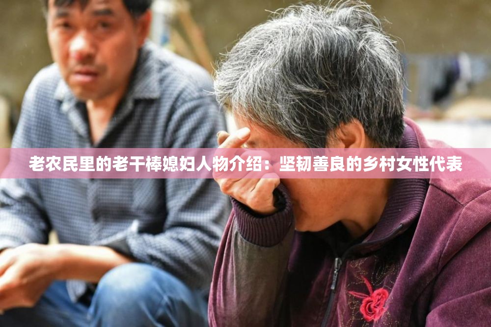 老农民里的老干棒媳妇人物介绍：坚韧善良的乡村女性代表