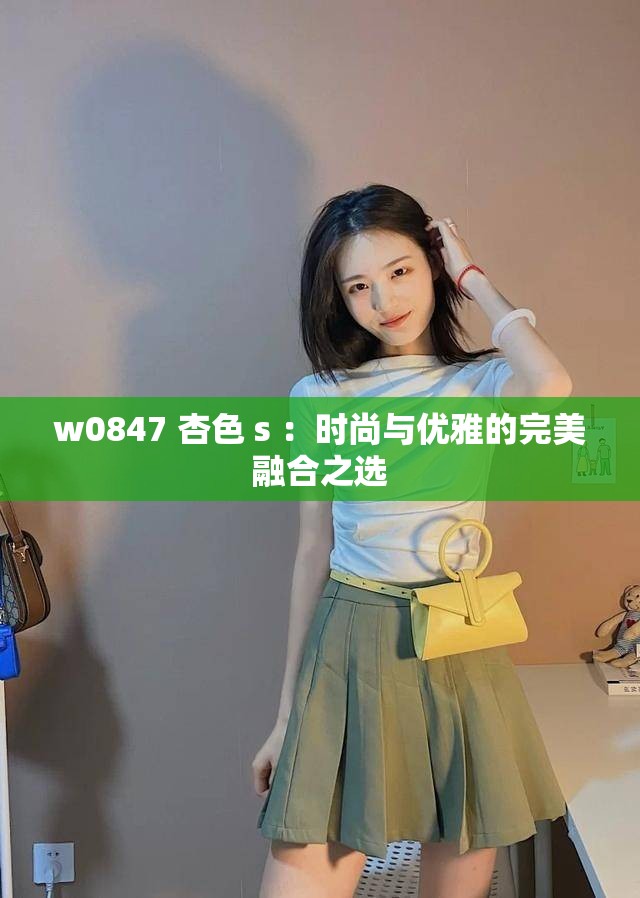 w0847 杏色 s ：时尚与优雅的完美融合之选