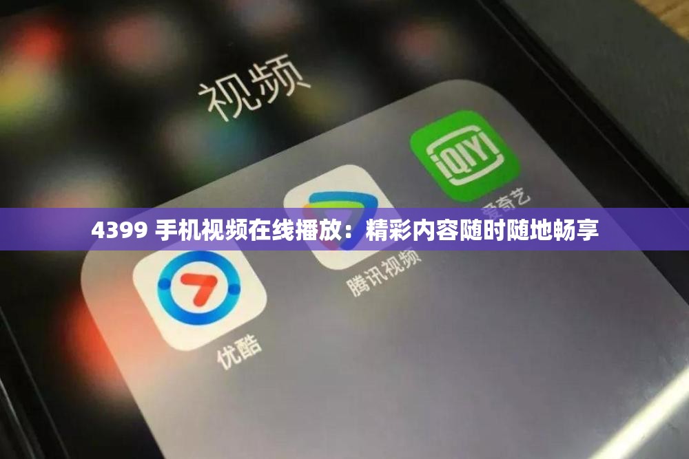 4399 手机视频在线播放：精彩内容随时随地畅享