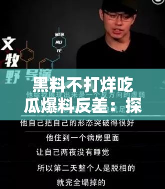 黑料不打烊吃瓜爆料反差：探寻背后鲜为人知的真相与内幕
