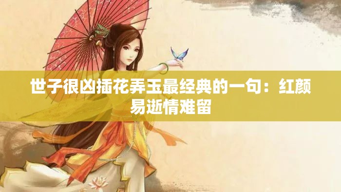 世子很凶插花弄玉最经典的一句：红颜易逝情难留