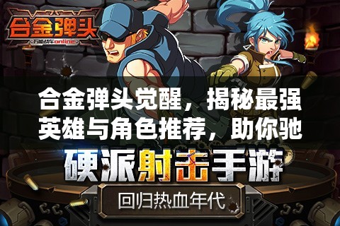 合金弹头觉醒，揭秘最强英雄与角色推荐，助你驰骋战场战无不胜！